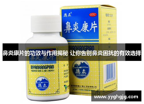 鼻炎康片的功效与作用揭秘 让你告别鼻炎困扰的有效选择 鼻炎康片的功效与作用揭秘 让你告别鼻炎困扰的有效选择