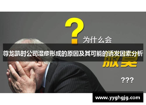 尊龙凯时公司湿疹形成的原因及其可能的诱发因素分析 尊龙凯时公司湿疹形成的原因及其可能的诱发因素分析