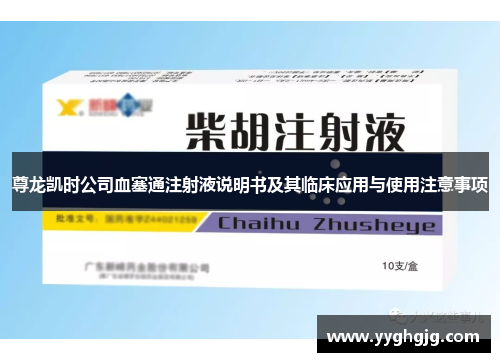 尊龙凯时公司血塞通注射液说明书及其临床应用与使用注意事项 尊龙凯时公司血塞通注射液说明书及其临床应用与使用注意事项