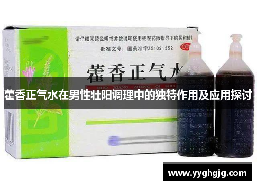 藿香正气水在男性壮阳调理中的独特作用及应用探讨 藿香正气水在男性壮阳调理中的独特作用及应用探讨