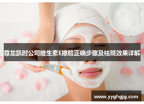 尊龙凯时公司维生素E擦脸正确步骤及祛斑效果详解