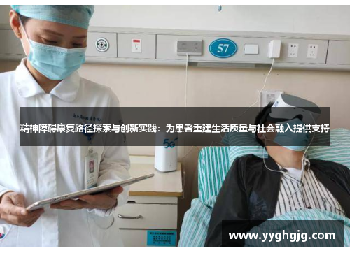 精神障碍康复路径探索与创新实践:为患者重建生活质量与社会融入提供支持 精神障碍康复路径探索与创新实践:为患者重建生活质量与社会融入提供支持